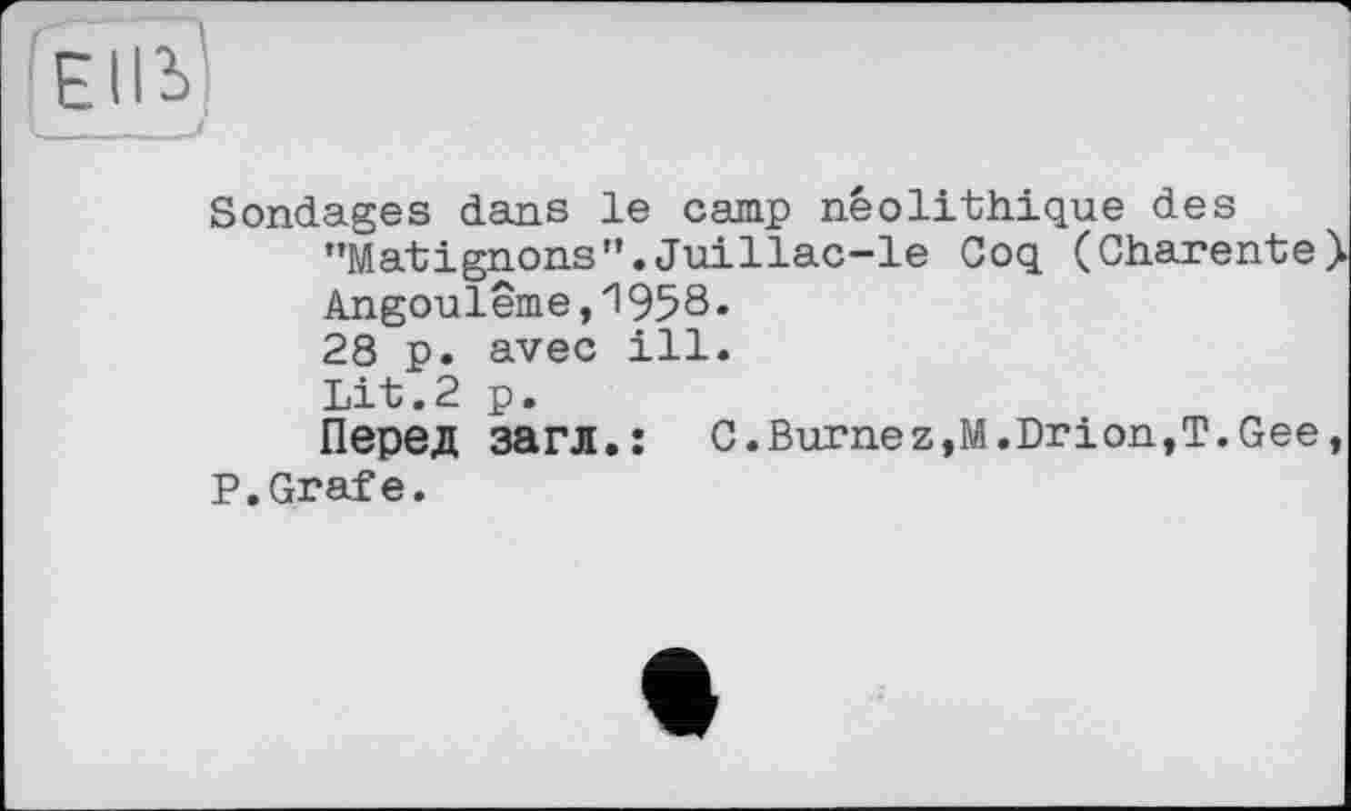 ﻿Sondages dans le camp néolithique des "Matignons".Juillac-le Coq (Charente> Angoulême,1958. 28 p. avec ill. Lit.2 p.
Перед загл.: C.Burnez,M.Drion,T.Gee, P.Grafe.